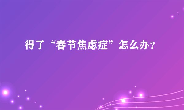 得了“春节焦虑症”怎么办？