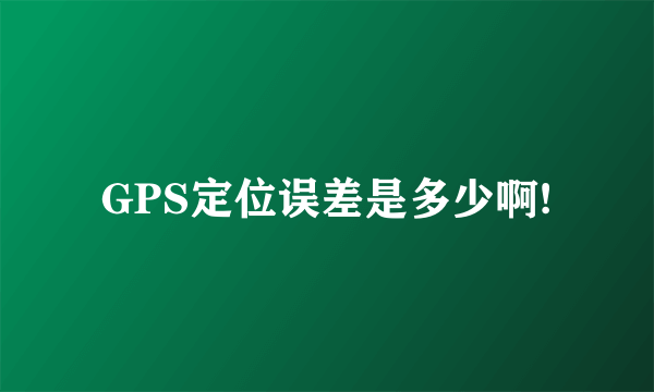 GPS定位误差是多少啊!