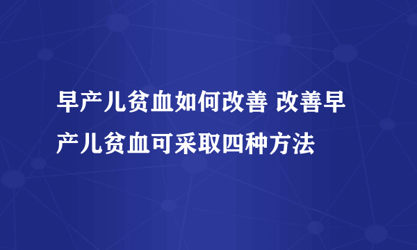 早产儿贫血如何改善 改善早产儿贫血可采取四种方法