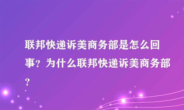 联邦快递诉美商务部是怎么回事？为什么联邦快递诉美商务部？