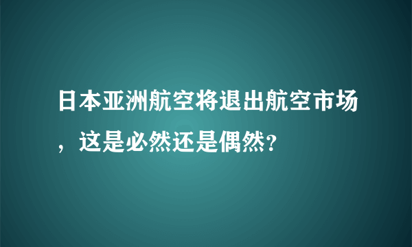 日本亚洲航空将退出航空市场，这是必然还是偶然？