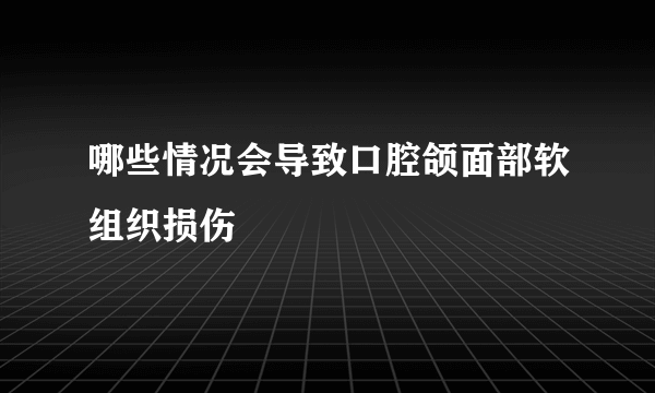 哪些情况会导致口腔颌面部软组织损伤