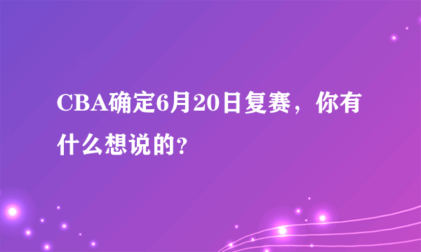 CBA确定6月20日复赛，你有什么想说的？