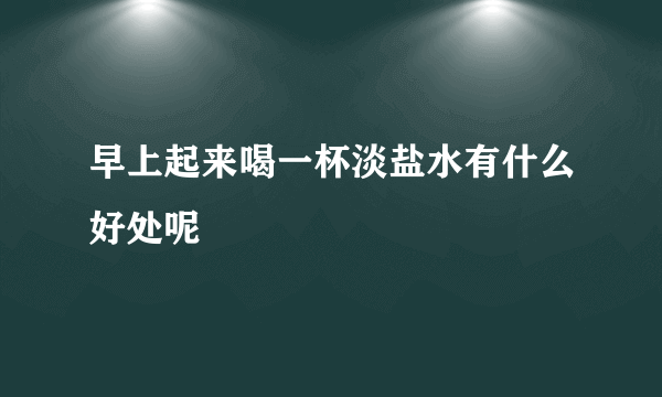 早上起来喝一杯淡盐水有什么好处呢