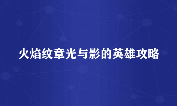 火焰纹章光与影的英雄攻略