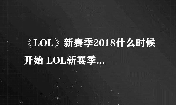 《LOL》新赛季2018什么时候开始 LOL新赛季改动规则介绍