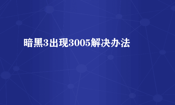 暗黑3出现3005解决办法