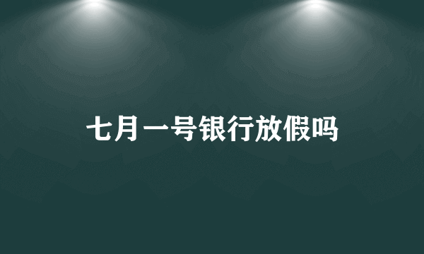 七月一号银行放假吗
