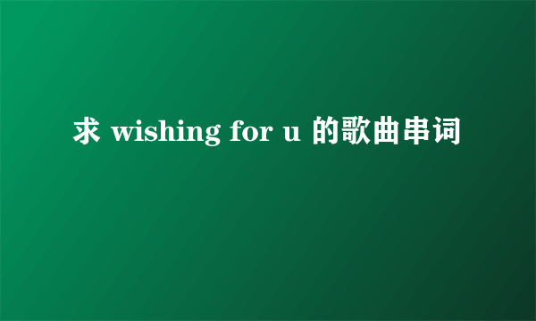 求 wishing for u 的歌曲串词