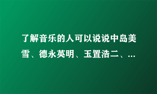 了解音乐的人可以说说中岛美雪、德永英明、玉置浩二、谷村新司的影响力吗？