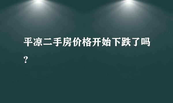 平凉二手房价格开始下跌了吗？