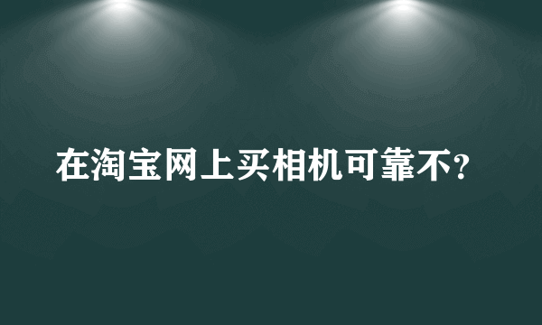 在淘宝网上买相机可靠不？