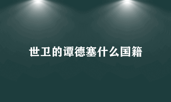 世卫的谭德塞什么国籍
