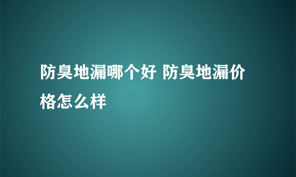 防臭地漏哪个好 防臭地漏价格怎么样