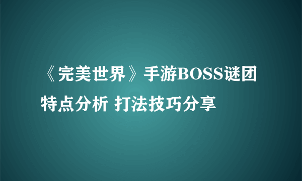 《完美世界》手游BOSS谜团特点分析 打法技巧分享