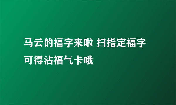 马云的福字来啦 扫指定福字可得沾福气卡哦