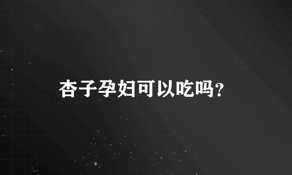 杏子孕妇可以吃吗？