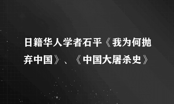 日籍华人学者石平《我为何抛弃中国》、《中国大屠杀史》