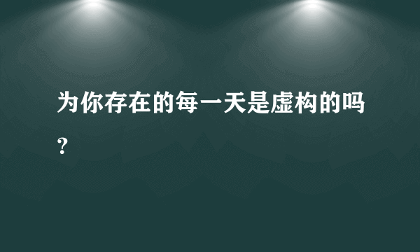 为你存在的每一天是虚构的吗？