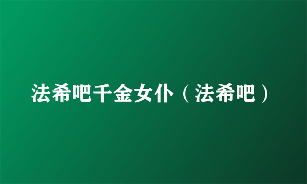 法希吧千金女仆（法希吧）