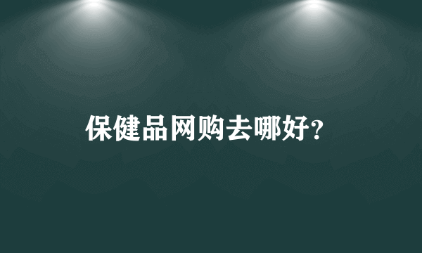 保健品网购去哪好？