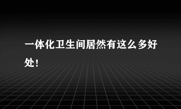 一体化卫生间居然有这么多好处！