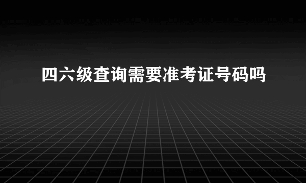 四六级查询需要准考证号码吗