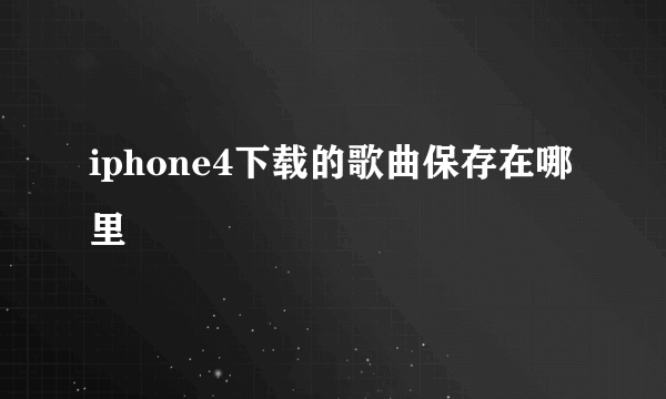 iphone4下载的歌曲保存在哪里