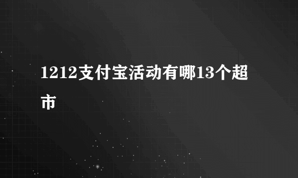 1212支付宝活动有哪13个超市