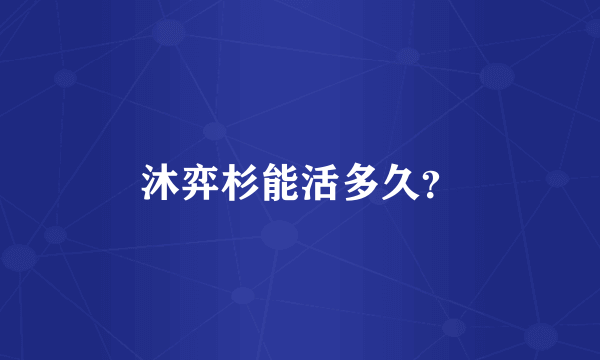 沐弈杉能活多久？
