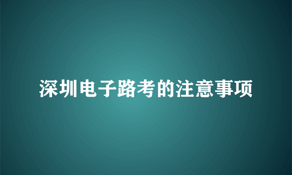 深圳电子路考的注意事项