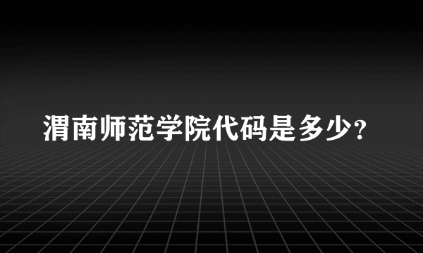 渭南师范学院代码是多少？