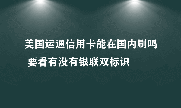 美国运通信用卡能在国内刷吗 要看有没有银联双标识