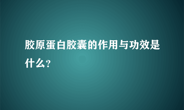 胶原蛋白胶囊的作用与功效是什么？