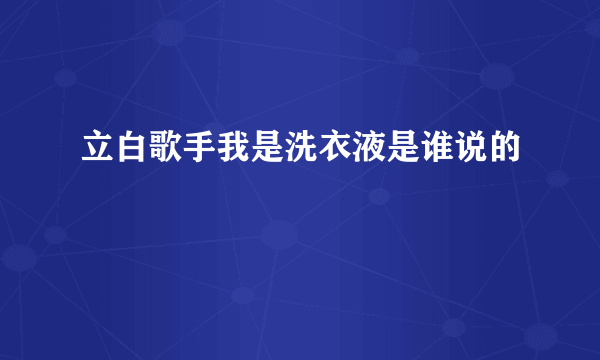 立白歌手我是洗衣液是谁说的