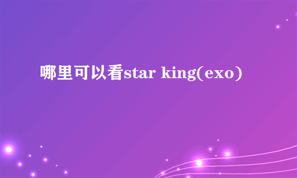 哪里可以看star king(exo)