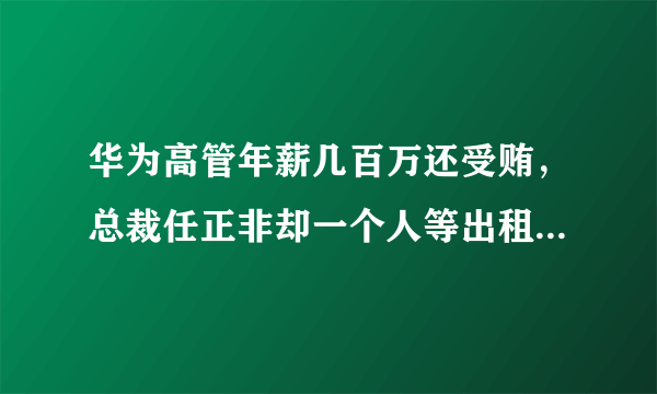华为高管年薪几百万还受贿，总裁任正非却一个人等出租车...