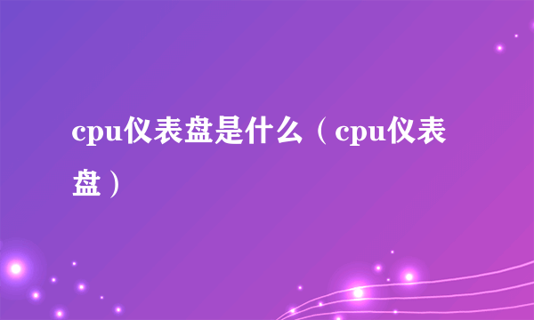 cpu仪表盘是什么（cpu仪表盘）