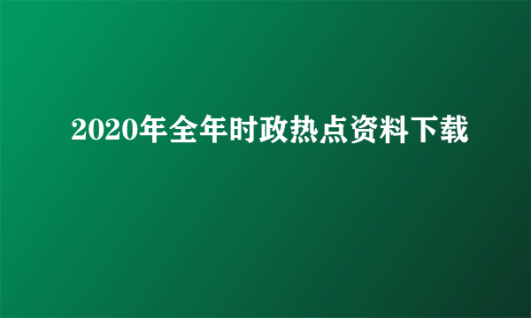 2020年全年时政热点资料下载