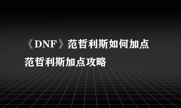 《DNF》范哲利斯如何加点 范哲利斯加点攻略