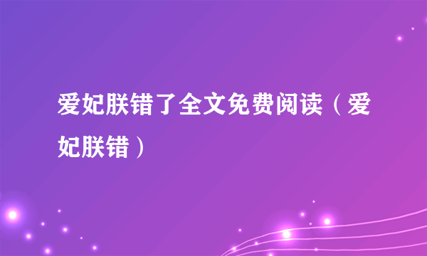爱妃朕错了全文免费阅读（爱妃朕错）
