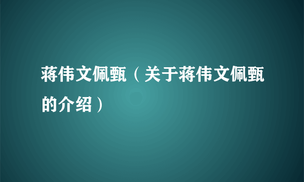 蒋伟文佩甄（关于蒋伟文佩甄的介绍）