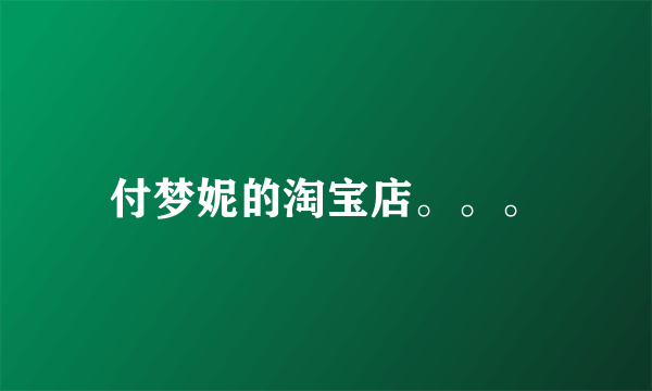 付梦妮的淘宝店。。。