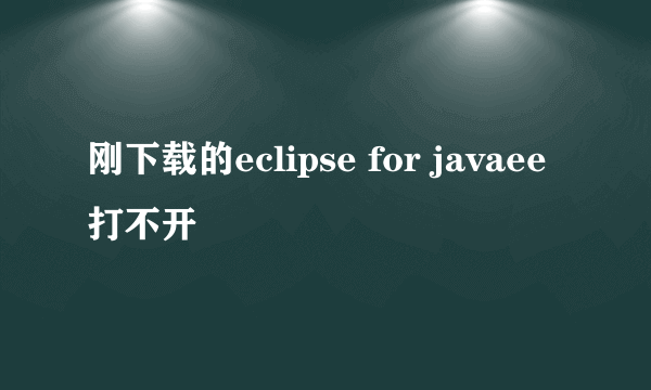 刚下载的eclipse for javaee打不开
