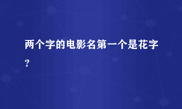 两个字的电影名第一个是花字？