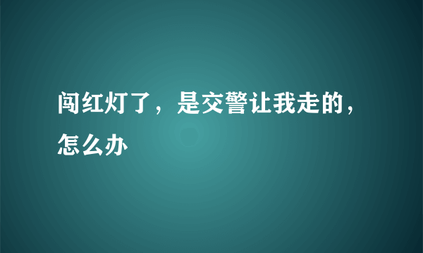 闯红灯了，是交警让我走的，怎么办