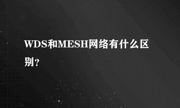 WDS和MESH网络有什么区别？