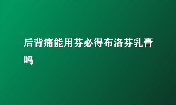 后背痛能用芬必得布洛芬乳膏吗
