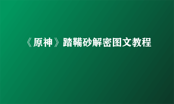 《原神》踏鞴砂解密图文教程