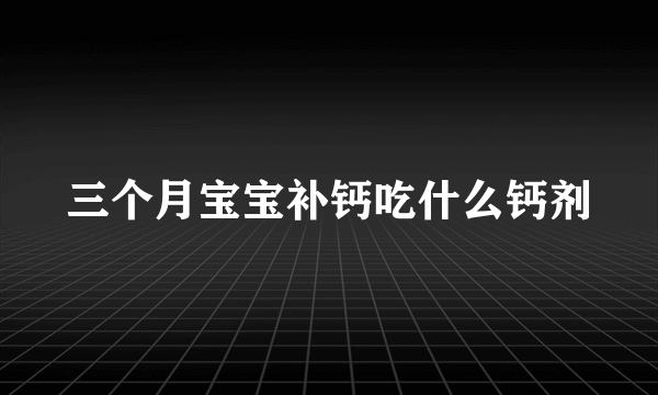 三个月宝宝补钙吃什么钙剂
